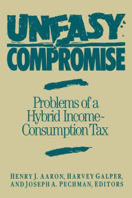 Title: Uneasy Compromise: Problems of a Hybrid Income-Consumption Tax, Author: Henry Aaron