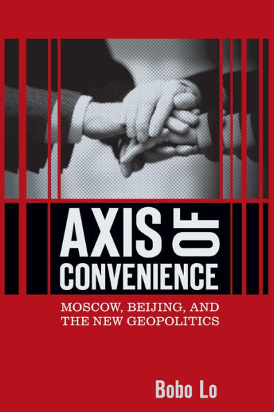 Axis of Convenience: Moscow, Beijing, and the New Geopolitics