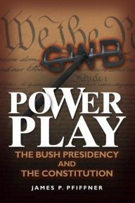 Title: Power Play: The Bush Presidency and the Constitution, Author: James P. Pfiffner