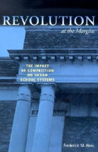 Title: Revolution at the Margins: The Impact of Competition on Urban School Systems / Edition 1, Author: Frederick M. Hess