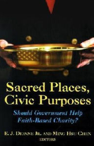 Title: Sacred Places, Civic Purposes: Should Government Help Faith-Based Charity?, Author: E. J. Dionne Jr.