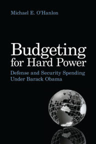 Title: Budgeting for Hard Power: Defense and Security Spending Under Barack Obama, Author: Michael E. O'Hanlon
