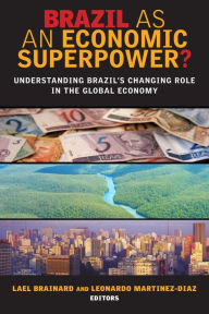 Title: Brazil as an Economic Superpower?: Understanding Brazil's Changing Role in the Global Economy, Author: Lael Brainard