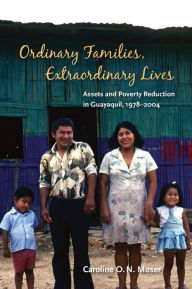 Title: Ordinary Families, Extraordinary Lives: Assets and Poverty Reduction in Guayaquil, 1978-2004, Author: Caroline O.N. Moser