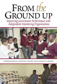 Title: From the Ground Up: Improving Government Performance with Independent Monitoring Organizations, Author: Stephen Kosack