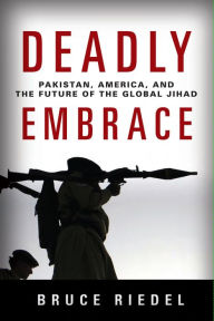 Title: Deadly Embrace: Pakistan, America, and the Future of the Global Jihad, Author: Bruce Riedel