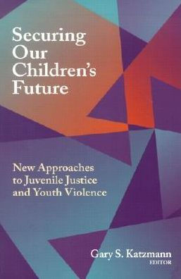 Securing Our Children's Future: New Approaches to Juvenile Justice and Youth Violence