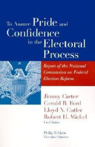 Title: To Assure Pride and Confidence in the Electoral Process: Report of the National Commission on Federal Election Reform, Author: Jimmy Carter