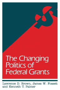 Title: The Changing Politics of Federal Grants, Author: Lawrence D. Brown