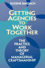 Getting Agencies to Work Together: The Practice and Theory of Managerial Craftsmanship / Edition 1
