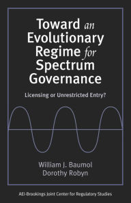 Title: Toward an Evolutionary Regime for Spectrum Governance: Licensing or Unrestricted Entry? / Edition 1, Author: William J. Baumol professor emeritus of eco