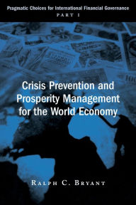 Title: Crisis Prevention and Prosperity Management for the World Economy: Pragmatic Choices for International Financial Governance, Part I, Author: Ralph C. Bryant