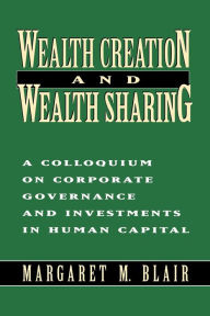 Title: Wealth Creation and Wealth Sharing: A Colloquium on Corporate Governance and Investments in Human Capital, Author: Margaret M. Blair