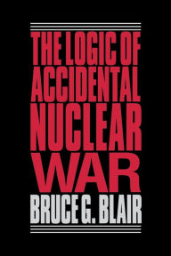 Title: The Logic of Accidental Nuclear War, Author: Bruce G. Blair