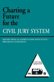 Title: Charting a Future for the Civil Jury System: Report from an American Bar Association/Brookings Symposium, Author: Robert E. Litan
