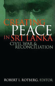 Title: Creating Peace in Sri Lanka: Civil War and Reconciliation, Author: Robert I. Rotberg
