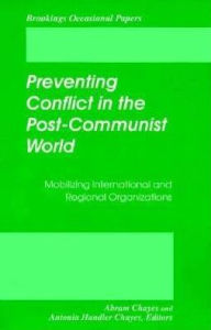 Title: Preventing Conflict in the Post-Communist World: Mobilizing International and Regional Organizations, Author: Abram Chayes