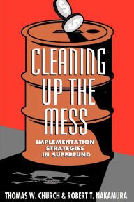 Title: Cleaning Up the Mess: Implementation Strategies in Superfund / Edition 1, Author: Thomas W. Church