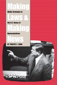 Title: Making Laws and Making News: Media Strategies in the U.S. House of Representatives / Edition 1, Author: Timothy Cook