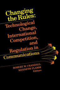 Title: Changing the Rules: Technological Change, International Competition, and Regulation in Communications / Edition 1, Author: Robert W. Crandall