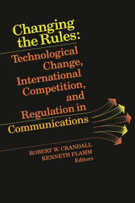 Title: Changing the Rules: Technological Change, International Competition, and Regulation in Communications / Edition 1, Author: Robert W. Crandall