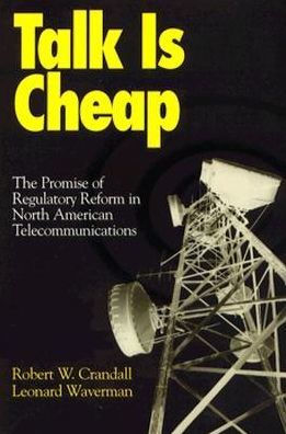 Talk is Cheap: The Promise of Regulatory Reform in North American Telecommunications / Edition 1