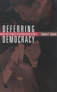 Title: Deferring Democracy: Promoting Openness in Authoritarian Regimes, Author: Catharin E. Dalpino