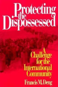 Title: Protecting the Dispossessed: A Challenge for the International Community, Author: Francis M. Deng