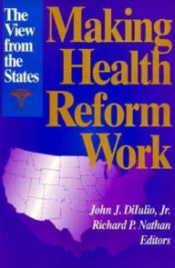 Title: Making Health Reform Work: The View from the States, Author: John J. DiIulio