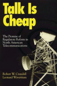 Title: Talk is Cheap: The Promise of Regulatory Reform in North American Telecommunications, Author: Robert W. Crandall