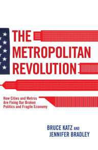Title: The Metropolitan Revolution: How Cities and Metros Are Fixing Our Broken Politics and Fragile Economy, Author: Bruce Katz