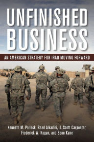 Title: Unfinished Business: An American Strategy for Iraq Moving Forward, Author: Kenneth M. Pollack