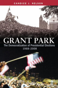 Title: Grant Park: The Democratization of Presidential Elections, 1968-2008, Author: Candice J. Nelson