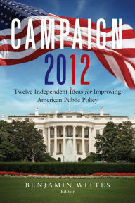 Title: Campaign 2012: Twelve Independent Ideas for Improving American Public Policy, Author: Benjamin Wittes