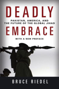 Title: Deadly Embrace: Pakistan, America, and the Future of the Global Jihad, Author: Bruce Riedel