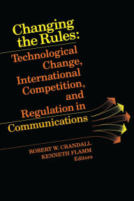 Title: Changing the Rules: Technological Change, International Competition, and Regulation in Communications, Author: Robert W. Crandall
