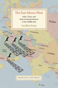 Title: The East Moves West: India, China, and Asia's Growing Presence in the Middle East, Author: Geoffrey Kemp