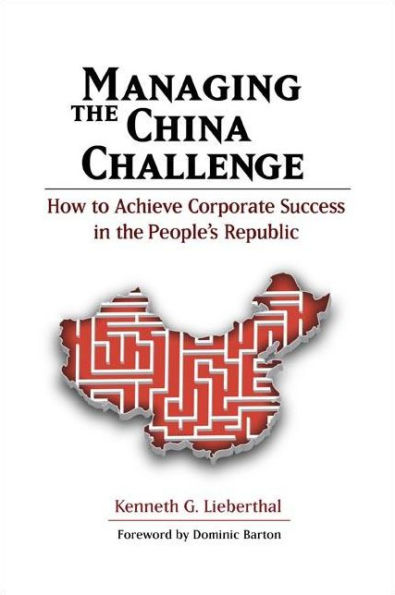 Managing the China Challenge: How to Achieve Corporate Success in the People's Republic