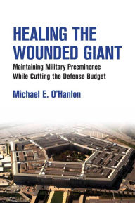 Title: Healing the Wounded Giant: Maintaining Military Preeminence while Cutting the Defense Budget, Author: Michael E. O'Hanlon