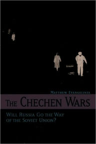 Title: The Chechen Wars: Will Russia Go the Way of the Soviet Union?, Author: Matthew Evangelista