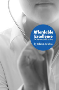 Title: Affordable Excellence: The Singapore Health System, Author: William A. Haseltine