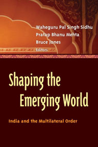 Title: Shaping the Emerging World: India and the Multilateral Order, Author: Waheguru Pal Singh Sidhu