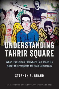Title: Understanding Tahrir Square: What Transitions Elsewhere Can Teach Us about the Prospects for Arab Democracy, Author: Stephen R. Grand