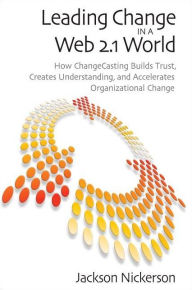 Title: Leading Change in a Web 2.1 World: How ChangeCasting Builds Trust, Creates Understanding, and Accelerates Organizational Change, Author: Jackson Nickerson
