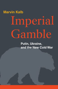 Title: Imperial Gamble: Putin, Ukraine, and the New Cold War, Author: Marvin Kalb
