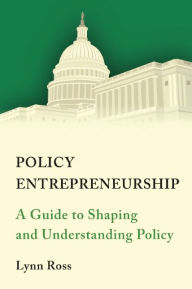 Download ebook file free Policy Entrepreneurship: A Guide to Shaping and Understanding Policy by Lynn C. Ross 