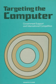 Title: Targeting the Computer: Government Support and International Competition, Author: Kenneth Flamm