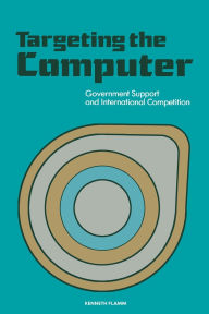 Title: Targeting the Computer: Government Support and International Competition, Author: Kenneth Flamm