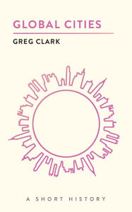 Title: Global Cities: A Short History, Author: Greg Clark