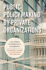 Title: Public Policymaking by Private Organizations: Challenges to Democratic Governance, Author: Catherine E. Rudder